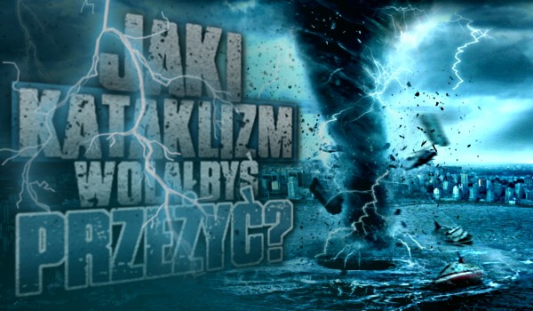 Jaki kataklizm wolałbyś przeżyć?