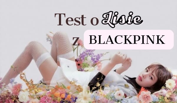 Test o Lisie z Blackpink!