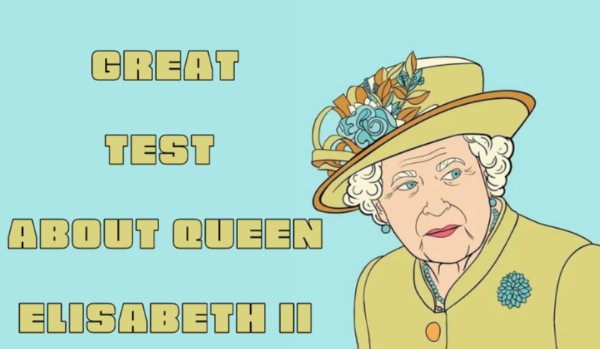 The Great Test about Queen Elizabeth II!