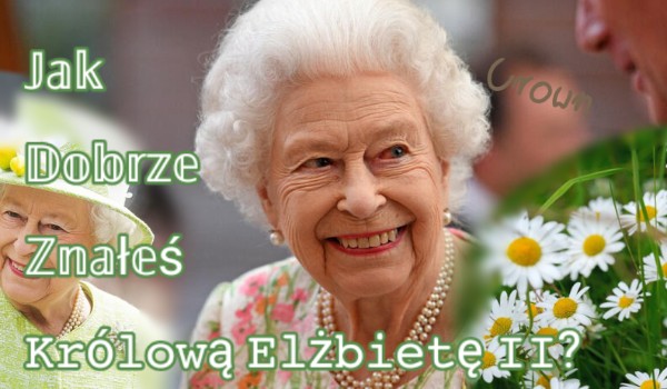 Jak dobrze znałeś Królową Elżbietę II?