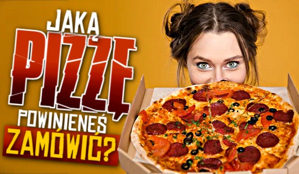 Jaką pizzę powinieneś zamówić?