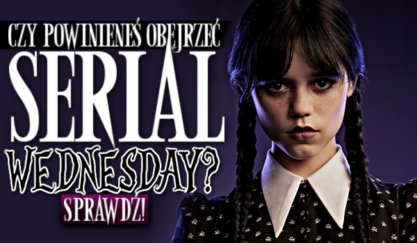 Czy powinieneś obejrzeć serial „Wednesday”?