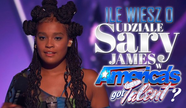 Ile wiesz o udziale Sary James w America’s Got Talent?