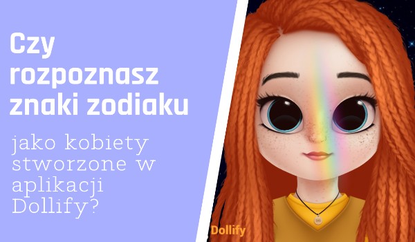 Czy rozpoznasz znaki zodiaku jako kobiety stworzone w Dollify?