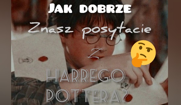 Jak Dobrze znasz postacie z Harrego Pottera?
