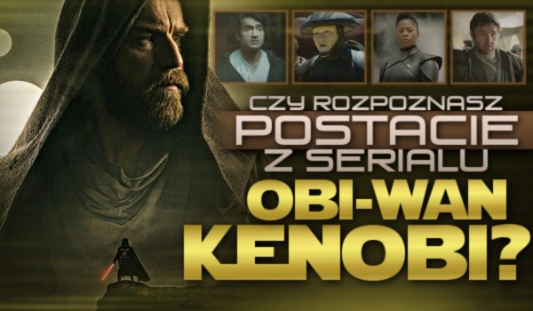 Czy rozpoznasz postacie z serialu „Obi-Wan Kenobi”?
