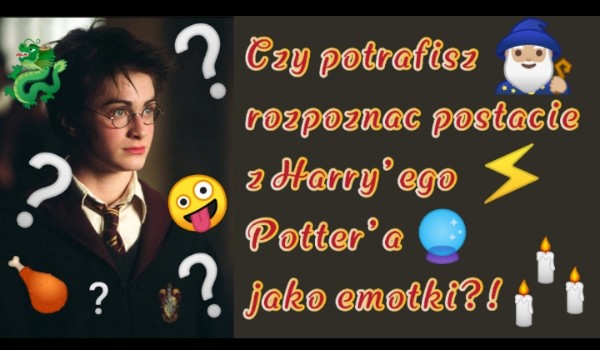 Czy uda ci się rozpoznać postacie z Harryego Pottera po emotkach?