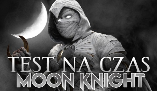 Test na czas —  serial Moon Knight!