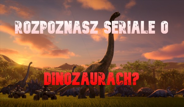 Rozpoznasz seriale o dinozaurach?