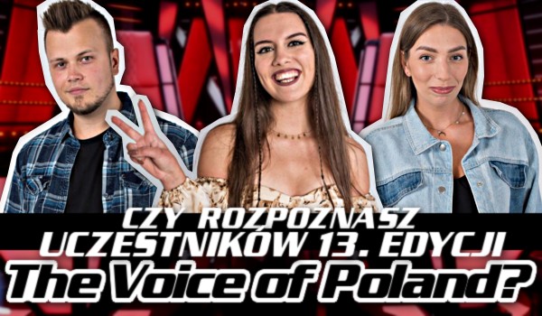 Czy rozpoznasz uczestników 13. edycji „The Voice of Poland”?