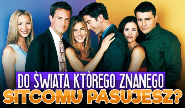 Do świata, którego znanego sitcomu pasujesz?