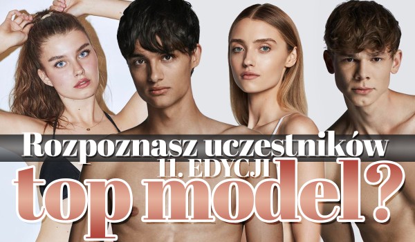 Czy rozpoznasz uczestników 11. edycji „Top Model”?