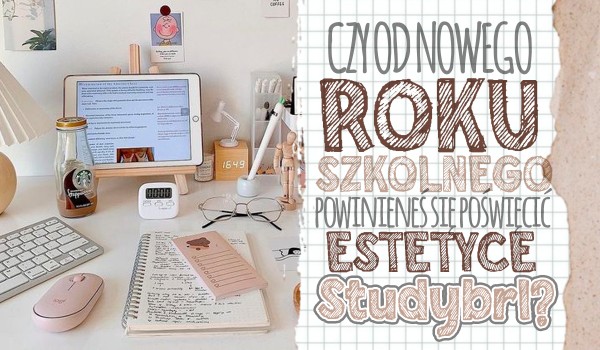 Czy od nowego roku szkolnego powinieneś się poświęcić estetyce Studybrl?