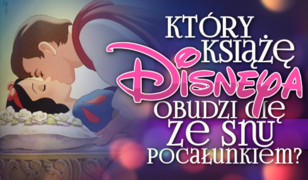 Który książę Disneya obudzi Cię ze snu pocałunkiem?