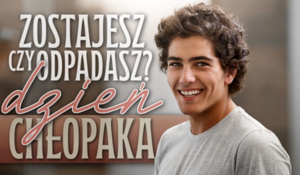 Zostajesz czy odpadasz? Dzień Chłopaka