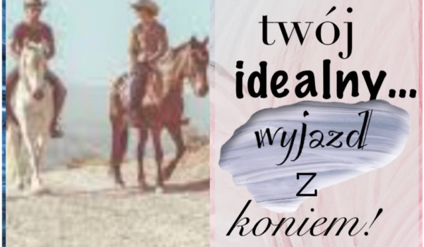 Twój idealny……… wyjazd z koniem!