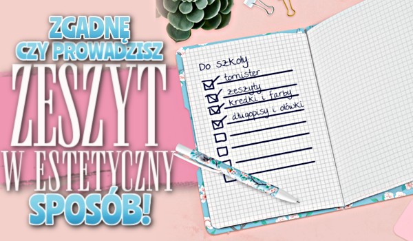 Zgadnę, czy prowadzisz zeszyt w estetyczny sposób!
