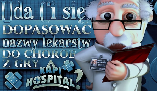 Uda Ci się dopasować nazwy lekarstw do chorób z gry „Kapi Hospital”?