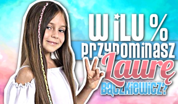W ilu % przypominasz Laurę Bączkiewicz?