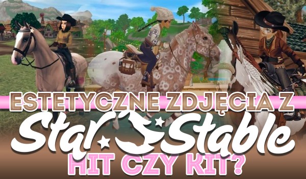 Hit czy kit? – Estetyczne zdjęcia z gry Star Stable Online!