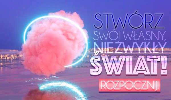 Stwórz swój własny, niezwykły świat!