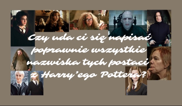 Czy uda ci się napisać poprawnie wszystkie nazwiska tych postaci  z Harry’ego Pottera?