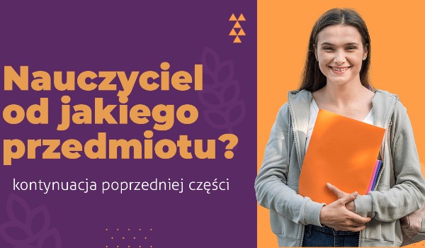 Nauczyciel od jakiego przedmiotu?