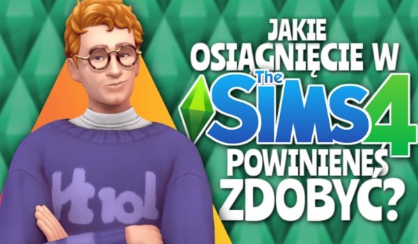 Jakie osiągnięcie w The Sims 4 powinieneś zdobyć?