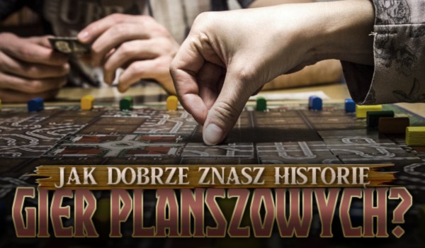 Jak dobrze znasz historię gier planszowych?