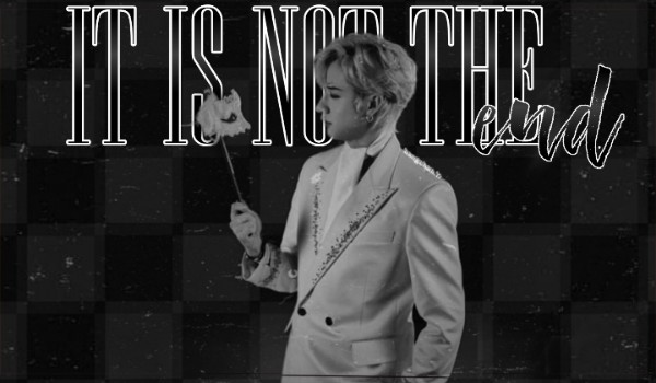 It is not the end • one shot