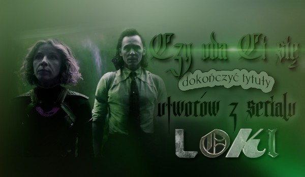 Czy uda Ci się dokończyć tytuły utworów z serialu „Loki”? – Episodes 1-3