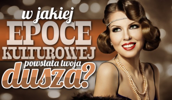 W jakiej epoce kulturowej powstała Twoja dusza?