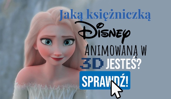 Jaką księżniczką Disneya animowaną w 3D jesteś?