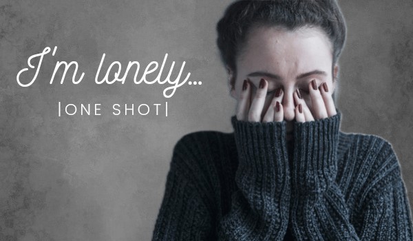 I’m lonely|one shot|