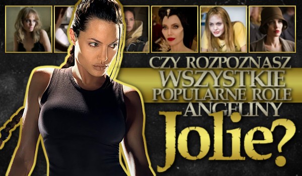 Czy rozpoznasz wszystkie popularne role Angeliny Jolie?