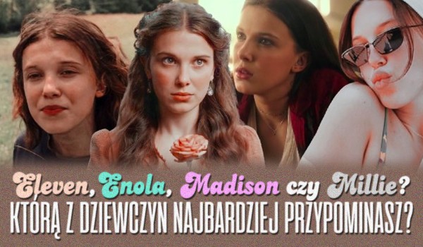 Eleven, Enola, Madison czy Millie? – Którą z dziewczyn najbardziej przypominasz?