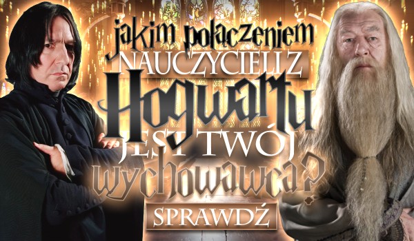 Jakim połączeniem nauczycieli z Hogwartu jest Twój wychowawca?