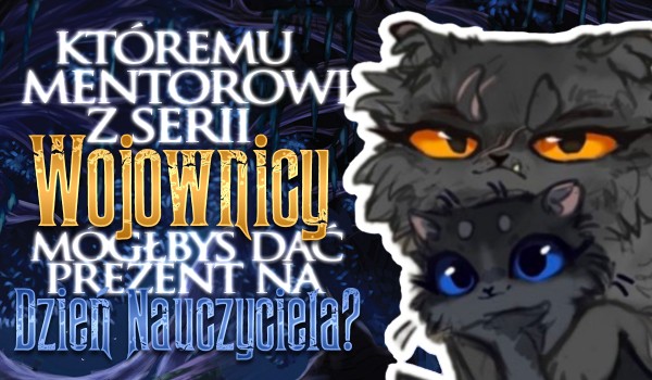 Któremu mentorowi z serii „Wojownicy” mógłbyś dać prezent na Dzień Nauczyciela? – Głosowanie!