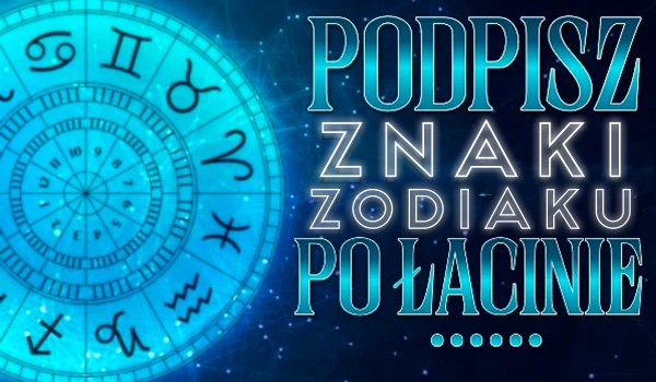 Podpisz znaki zodiaku po łacinie!