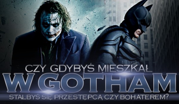 Czy gdybyś mieszkał w Gotham stałbyś się przestępcą czy bohaterem?