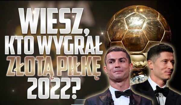 Wiesz, kto wygrał Złotą Piłkę 2022? – Przetrwanie!
