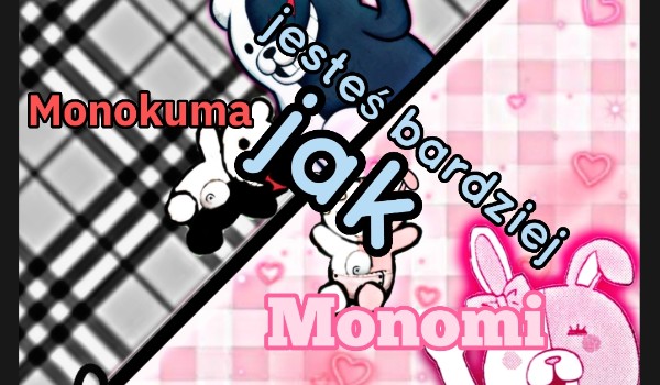 Jesteś bardziej jak Monomi czy Monokuma?
