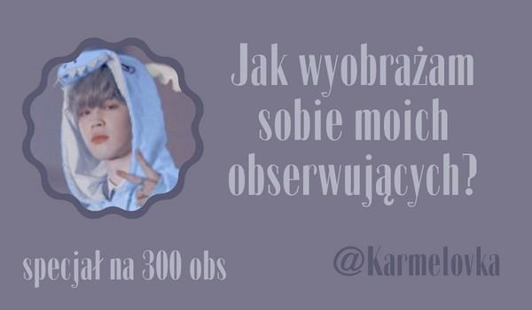 Jak wyobrażam sobie moich obserwujących? | @Karmelovka