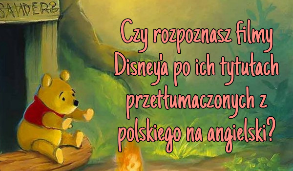 Czy rozpoznasz filmy Disney’a po ich tytułach przetłumaczonych z polskiego na angielski?