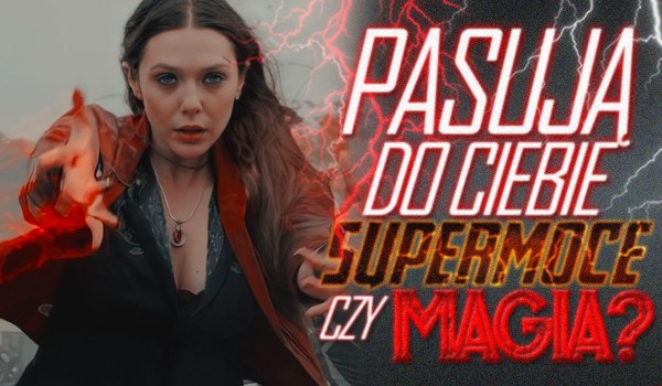 Pasują do Ciebie supermoce czy magia?