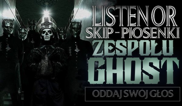 Listen or Skip? – Piosenki zespołu Ghost!