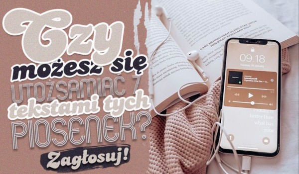 Czy możesz utożsamiać się z tekstami tych piosenek?