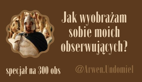 Jak wyobrażam sobie moich obserwujących? | @Arwen.Undomiel