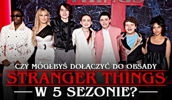 Czy mógłbyś dołączyć do obsady serialu Stranger Things w 5 sezonie?