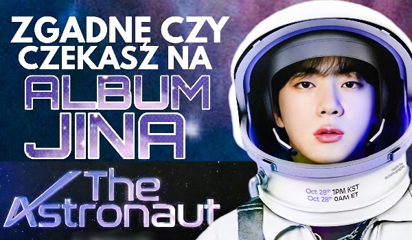 Zgadnę, czy czekasz na album Jina  „The Astronaut”!